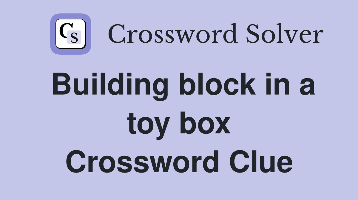 Building block in a toy box Crossword Clue