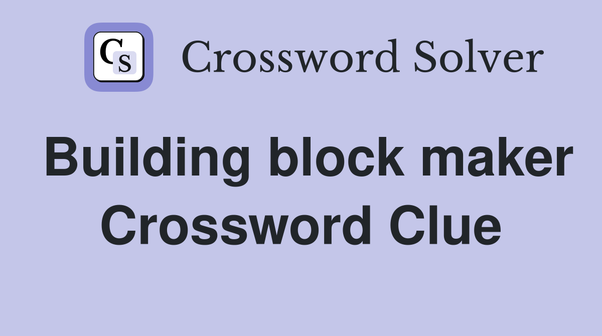 Building block maker Crossword Clue