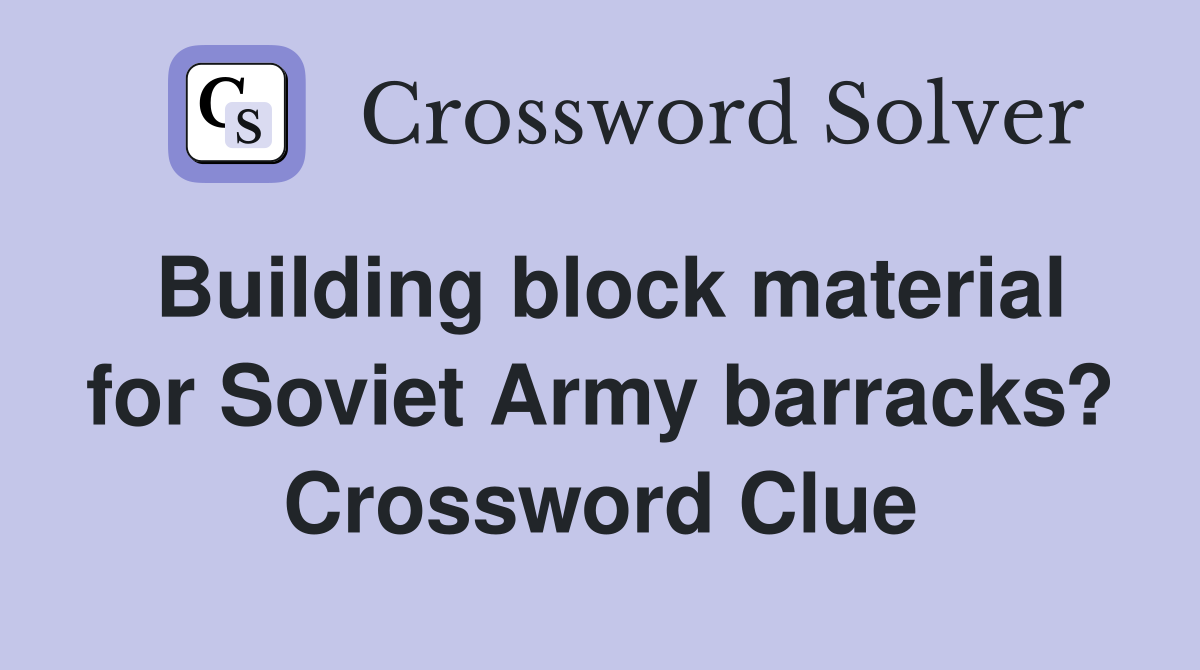 Building block material for Soviet Army barracks? Crossword Clue