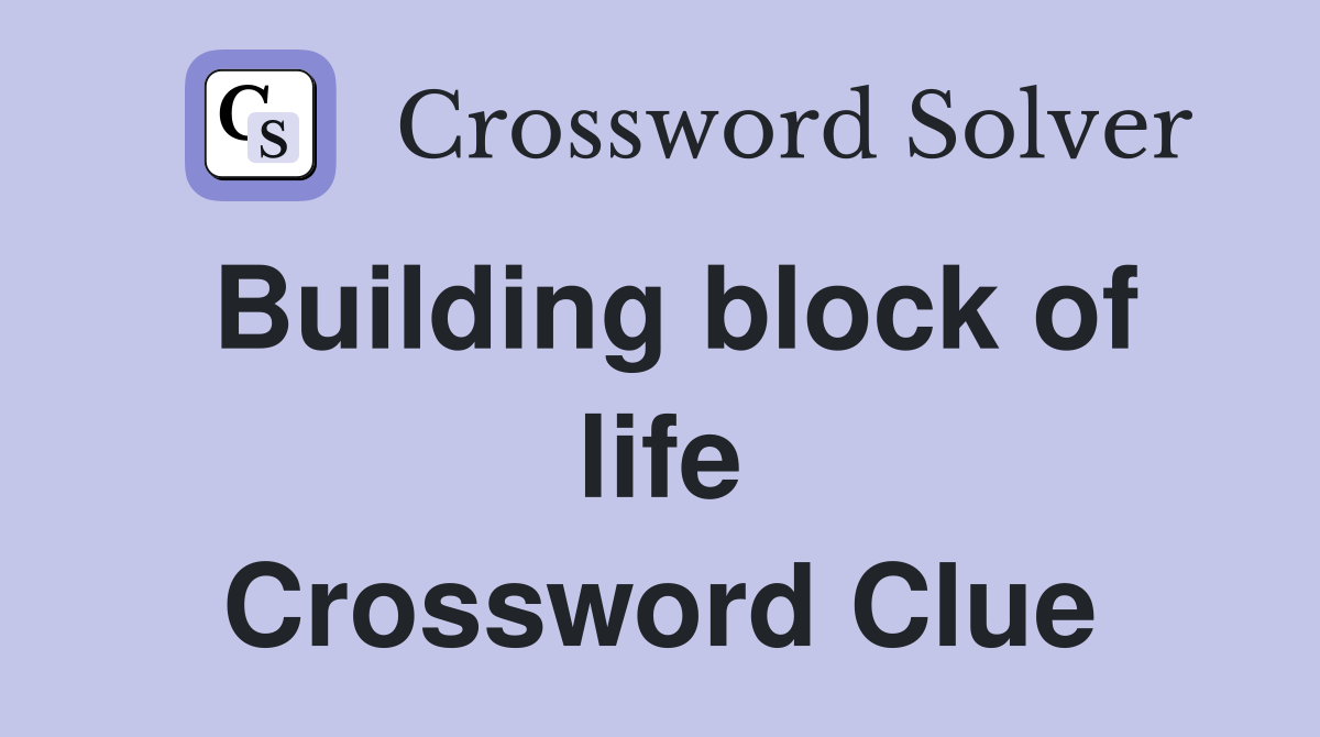 Building block of life Crossword Clue