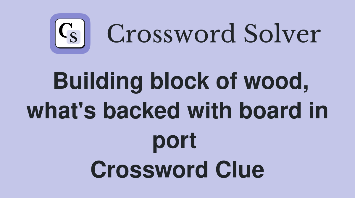 Building block of wood, what's backed with board in port  Crossword Clue