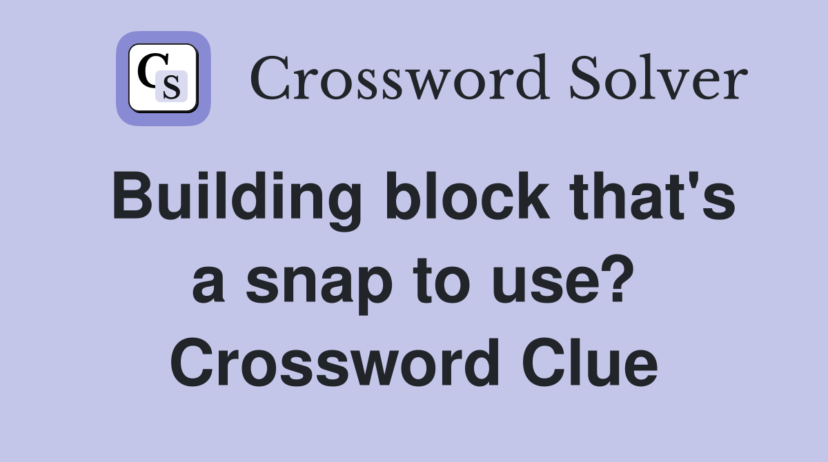 Building block that's a snap to use? Crossword Clue