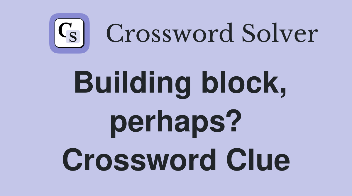 Building block, perhaps? Crossword Clue