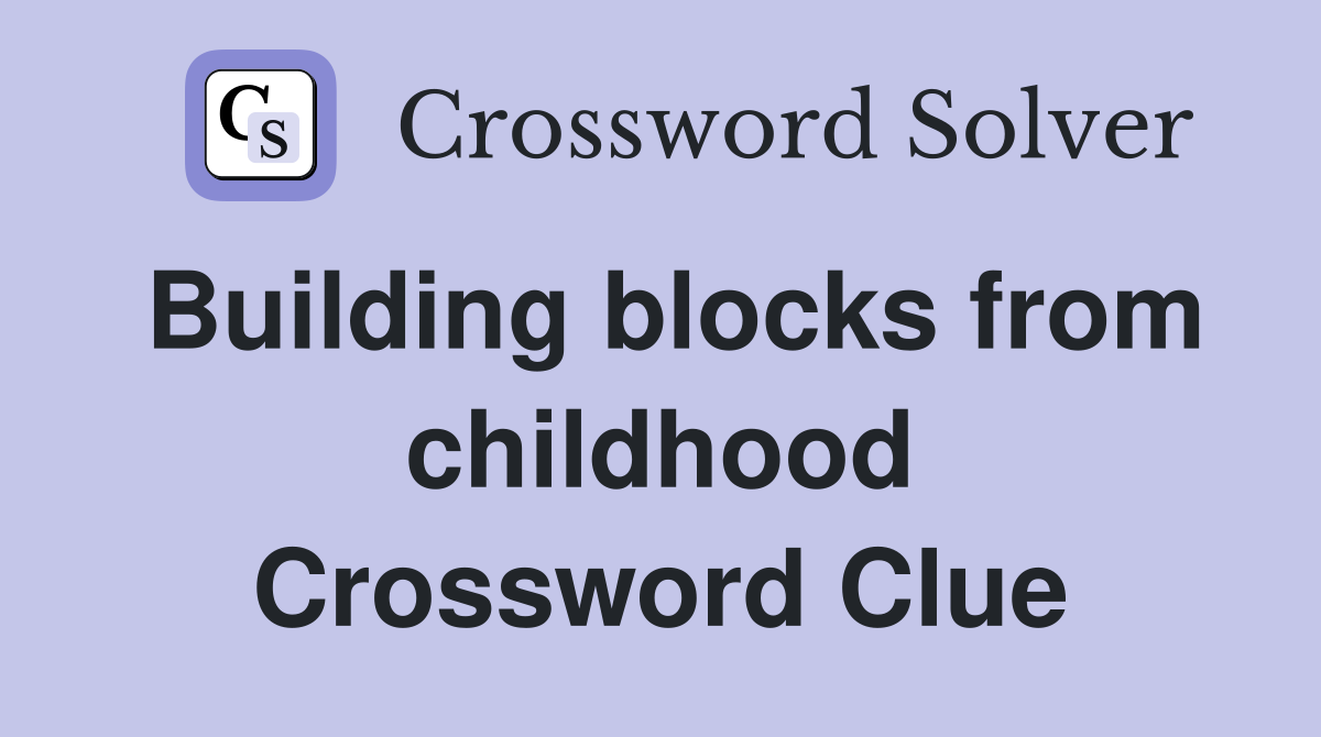 Building blocks from childhood Crossword Clue