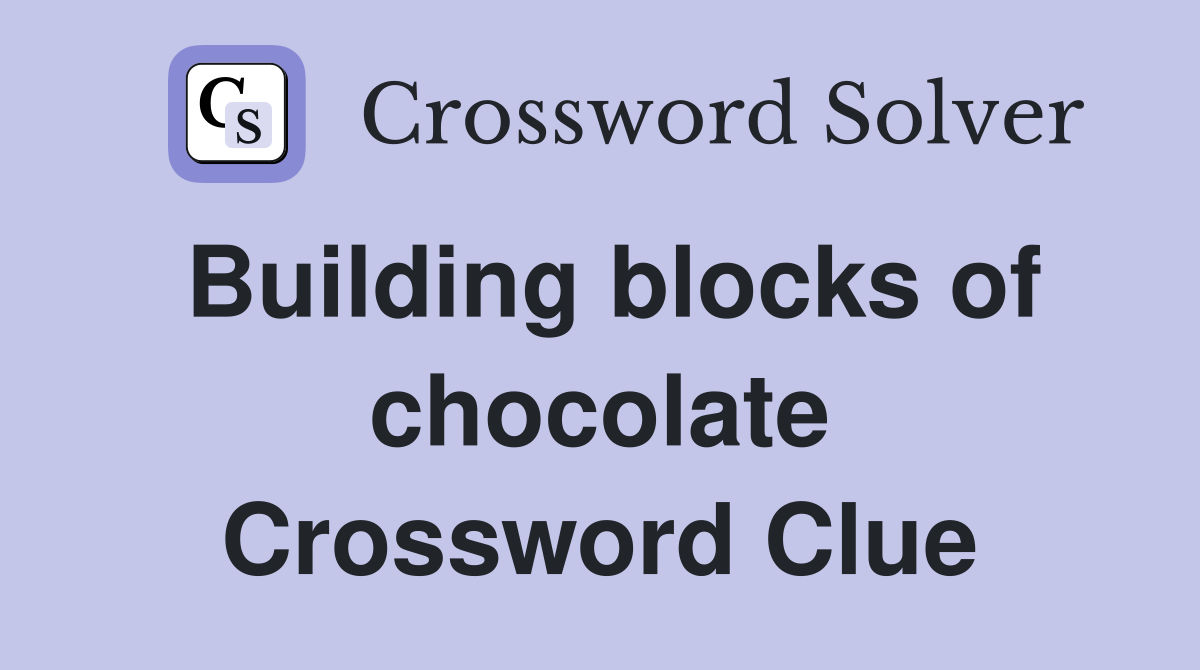 Building blocks of chocolate Crossword Clue