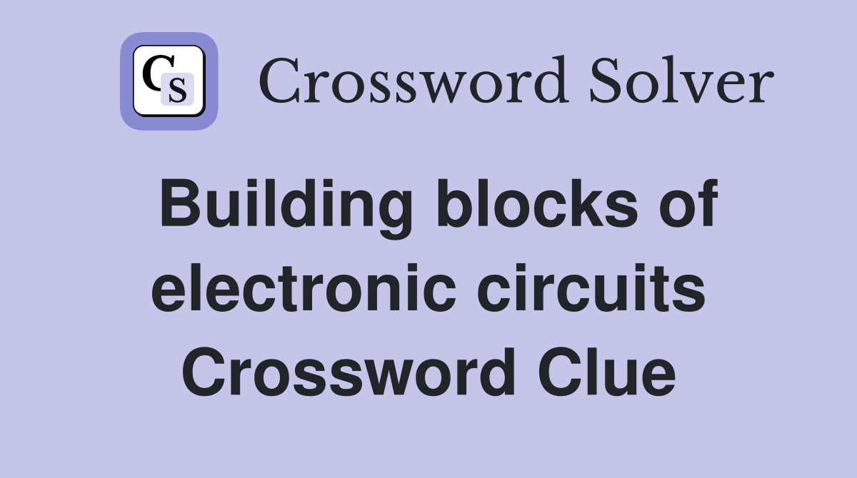 Building blocks of electronic circuits Crossword Clue