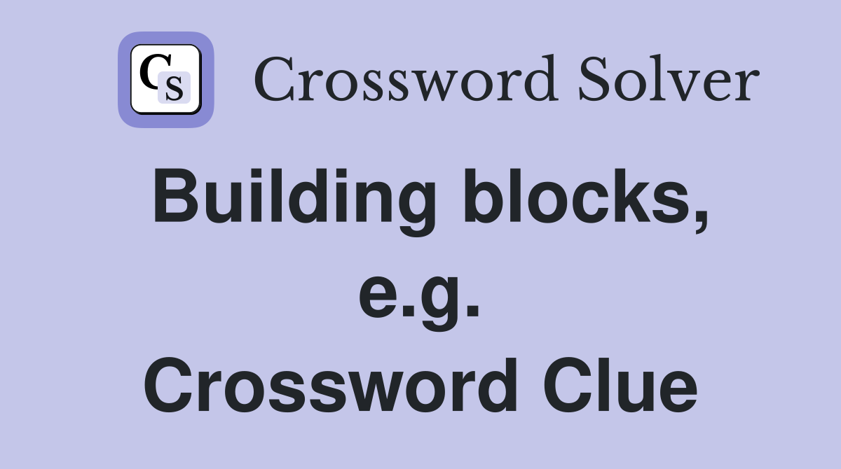 Building blocks, e.g. Crossword Clue