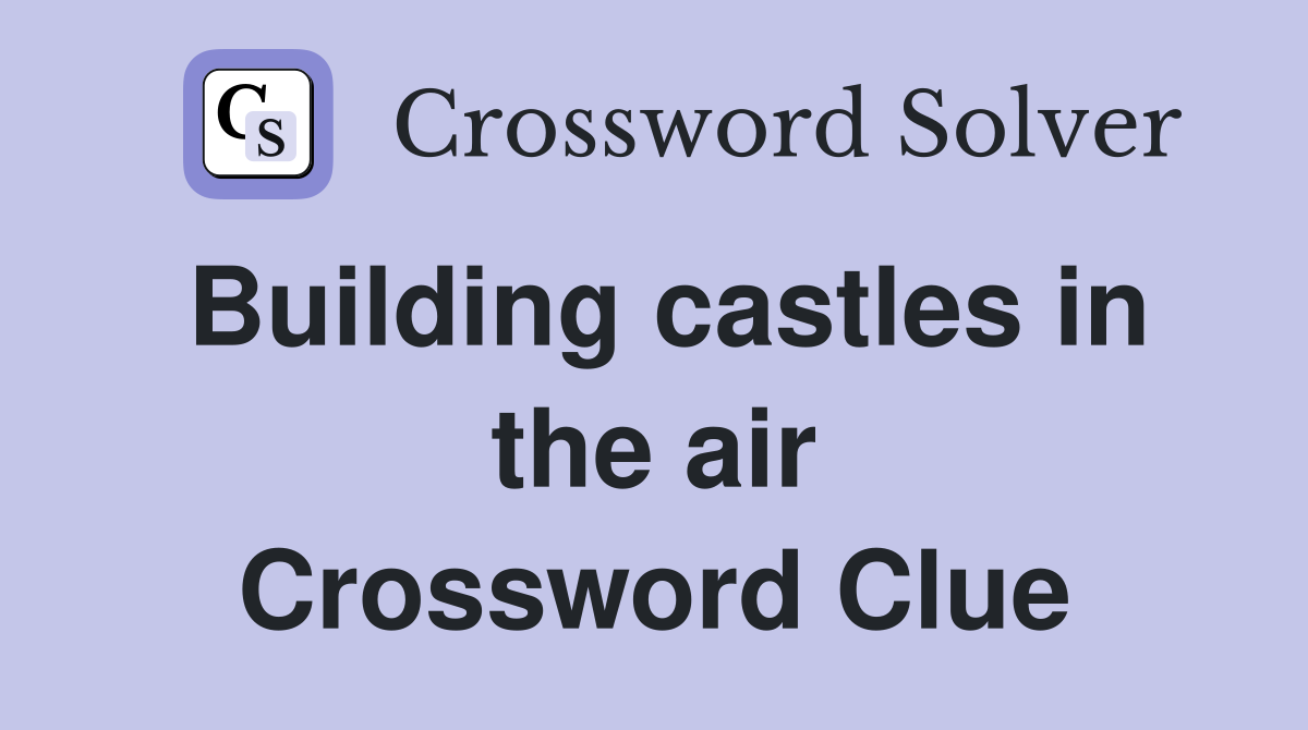 Building castles in the air Crossword Clue