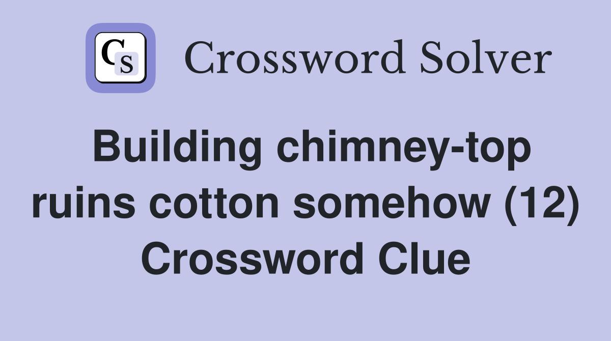 Building chimney-top ruins cotton somehow (12) Crossword Clue