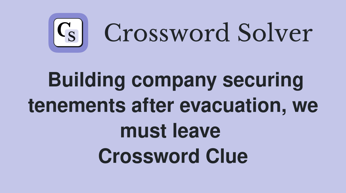 Building company securing tenements after evacuation, we must leave  Crossword Clue
