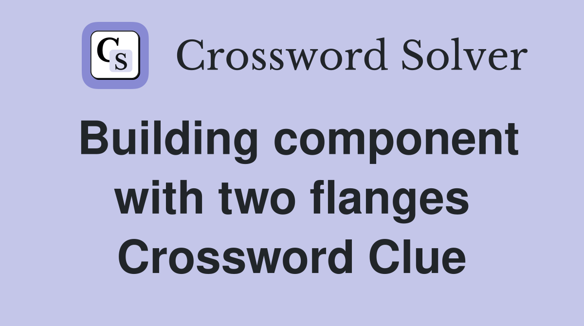 Building component with two flanges Crossword Clue