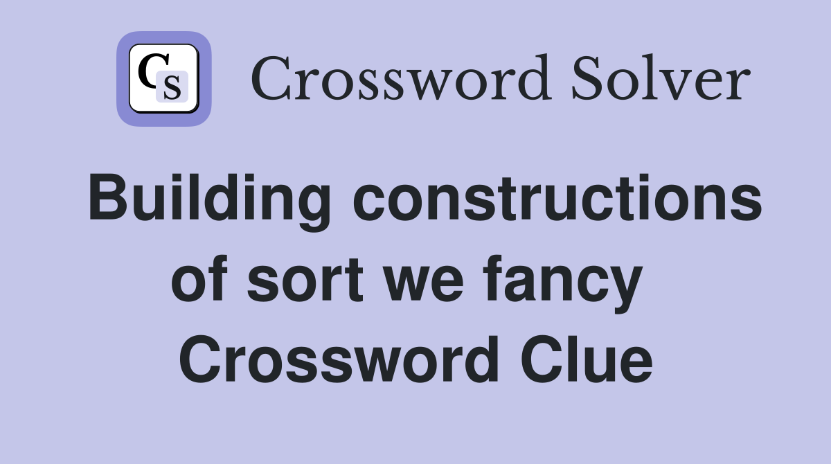 Building constructions of sort we fancy  Crossword Clue