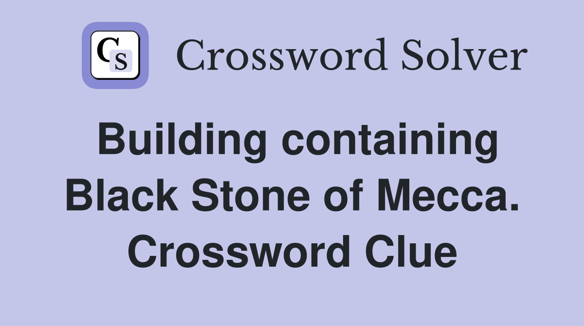 Building containing Black Stone of Mecca. Crossword Clue