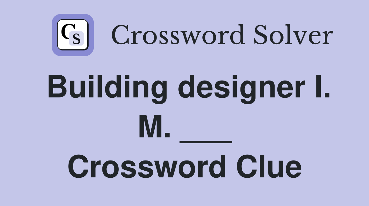 Building designer I. M. ___ Crossword Clue
