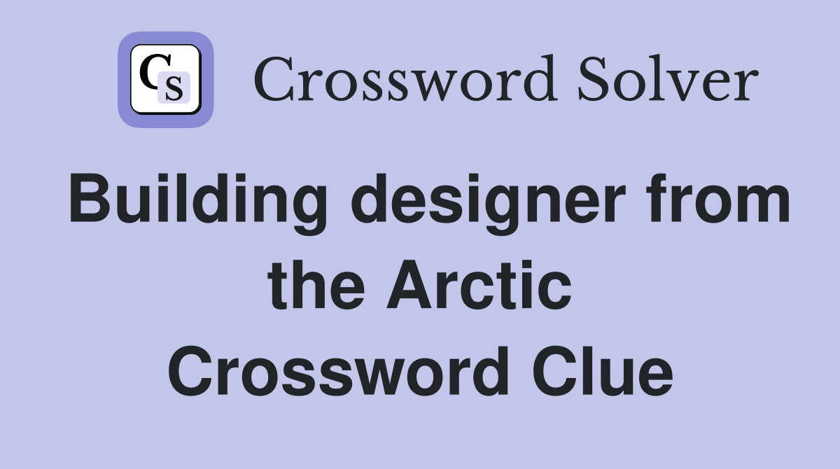 Building designer from the Arctic Crossword Clue