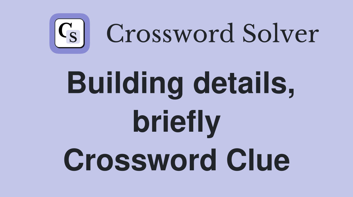 Building details, briefly Crossword Clue