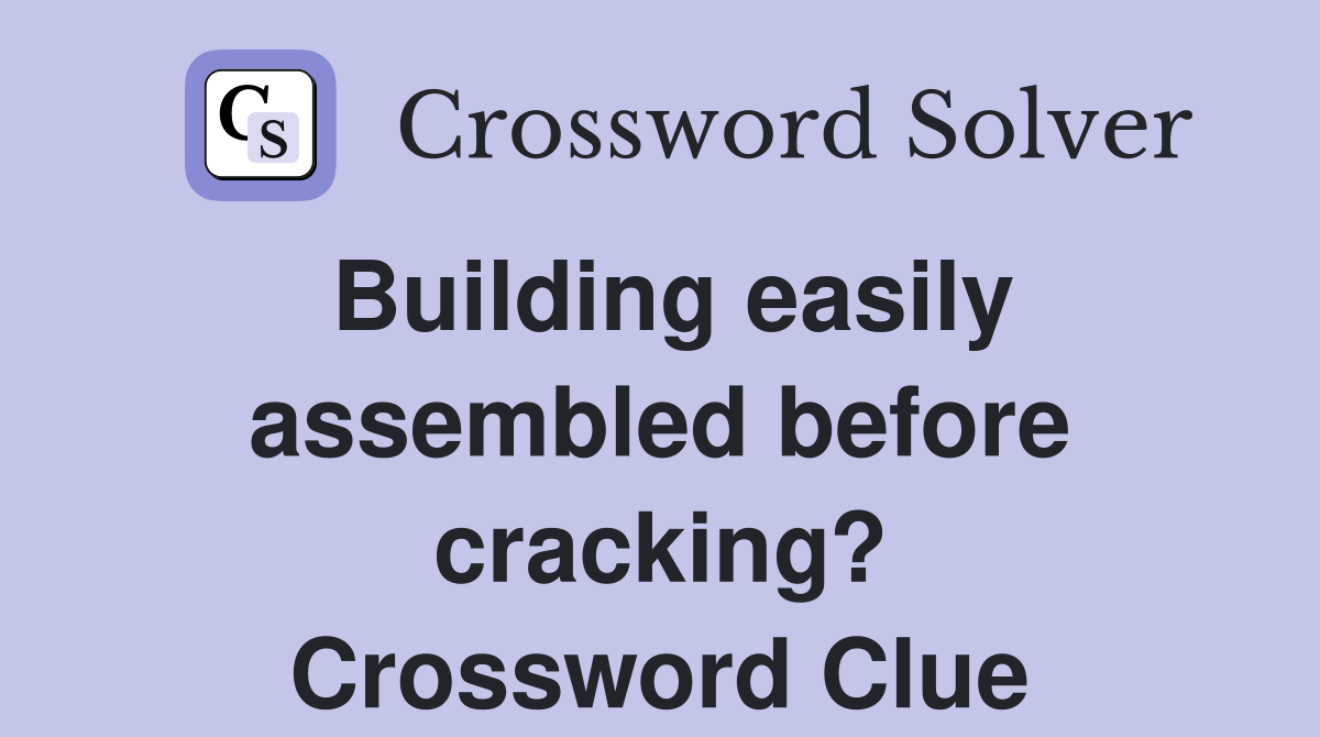 Building easily assembled before cracking? Crossword Clue