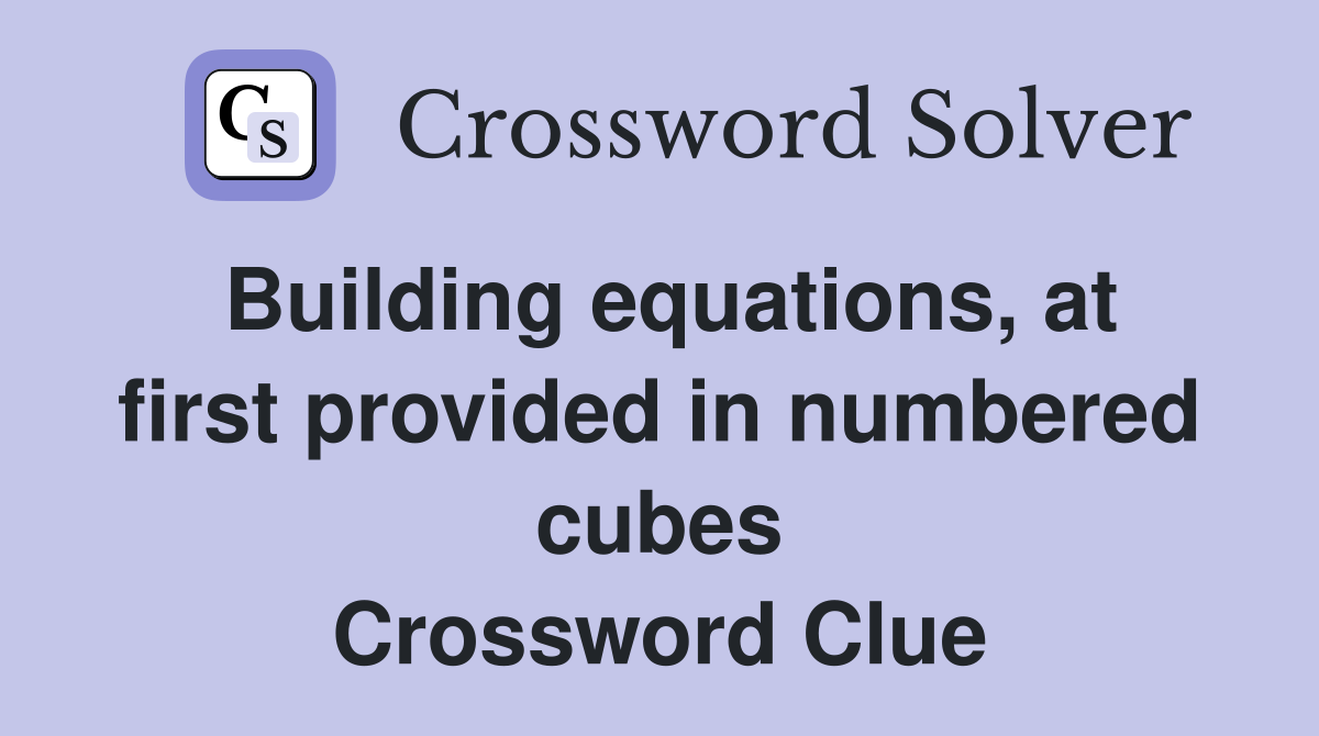 Building equations, at first provided in numbered cubes Crossword Clue