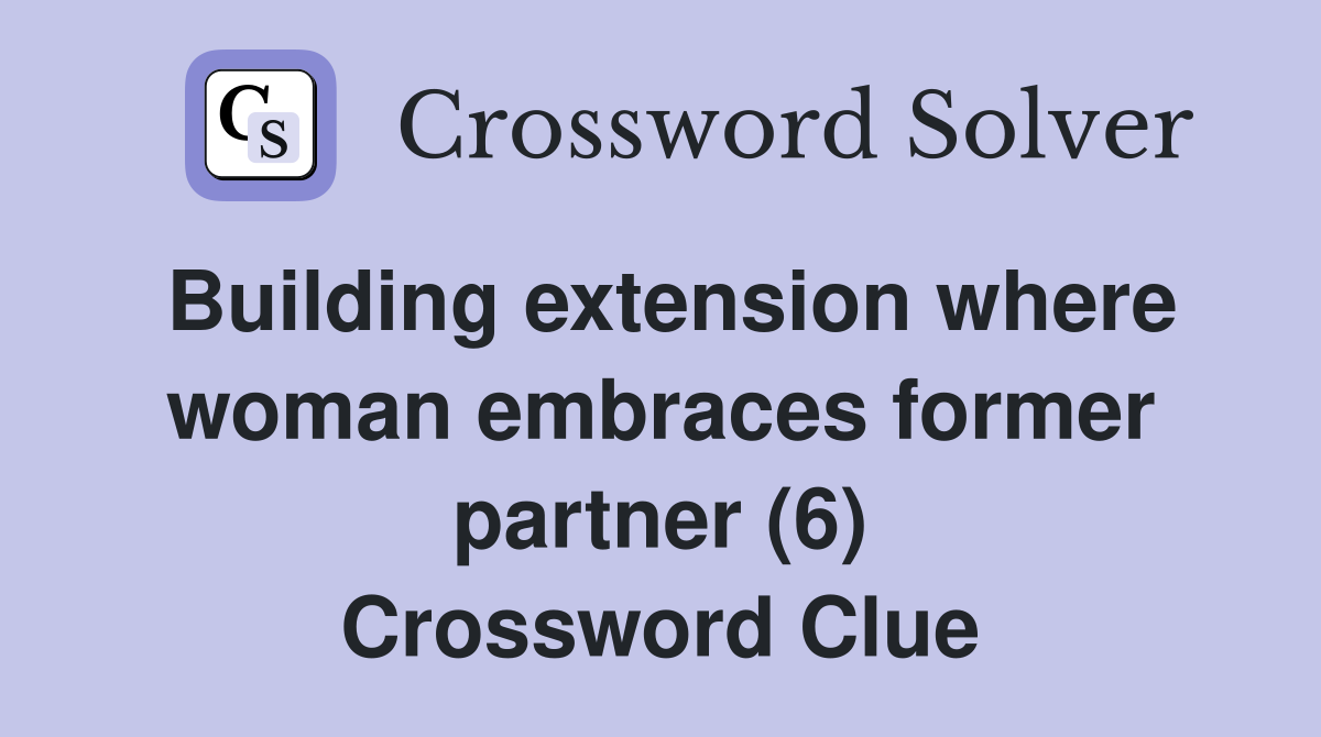 Building extension where woman embraces former partner (6) Crossword Clue