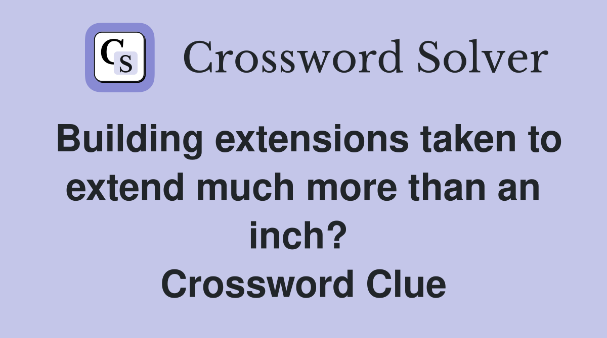 Building extensions taken to extend much more than an inch?  Crossword Clue