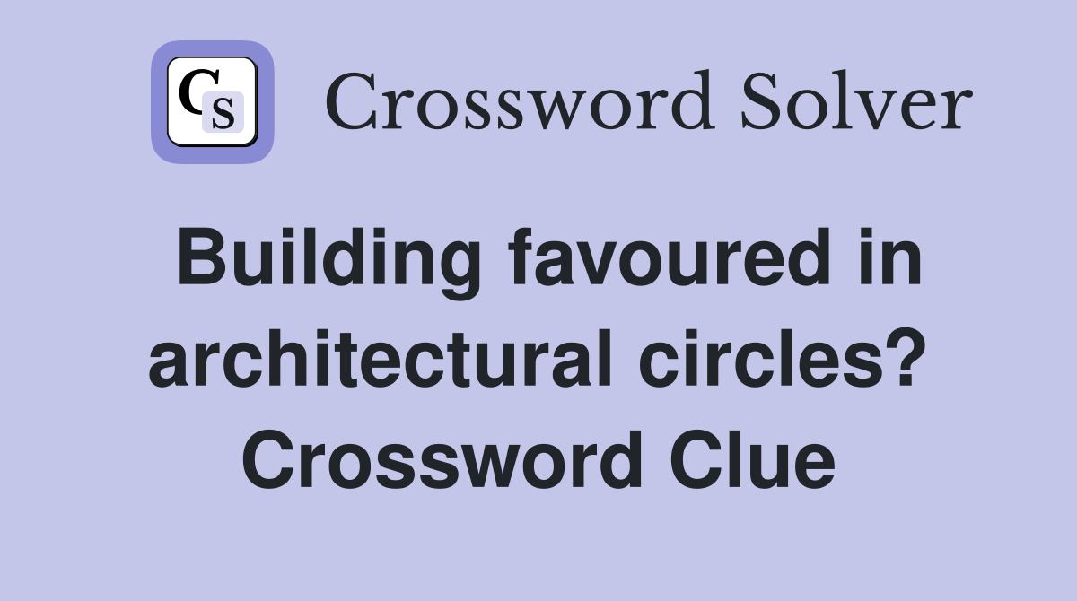 Building favoured in architectural circles? Crossword Clue