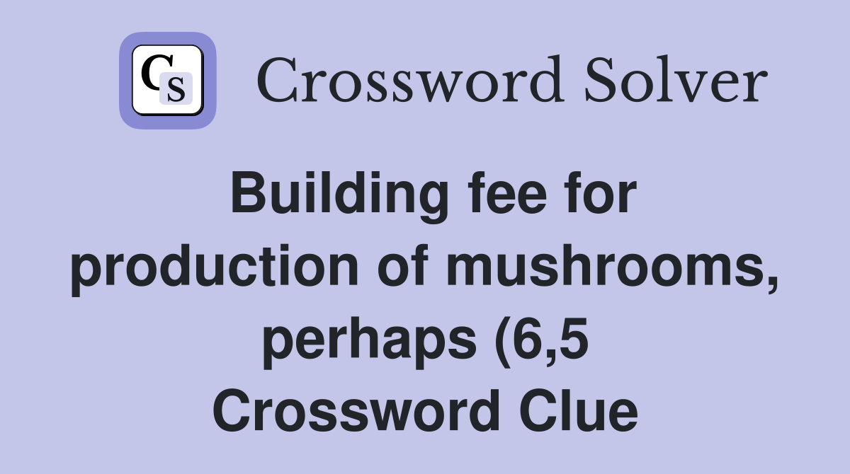 Building fee for production of mushrooms perhaps (6 5) Crossword Building fee for production of mushrooms perhaps (6 5) Crossword