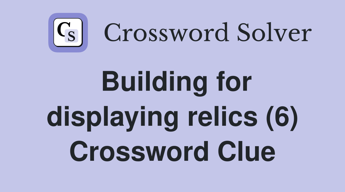 Building for displaying relics (6) Crossword Clue
