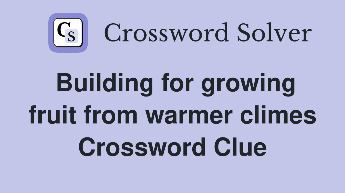 Building for growing fruit from warmer climes Crossword Clue
