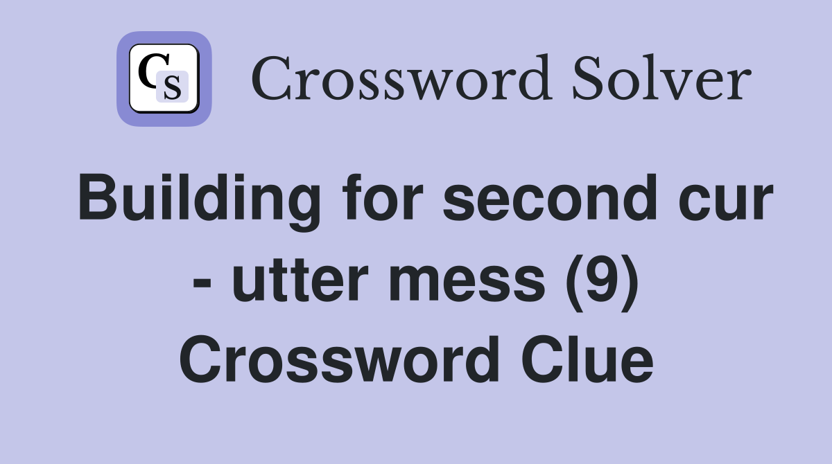 Building for second cur - utter mess (9) Crossword Clue