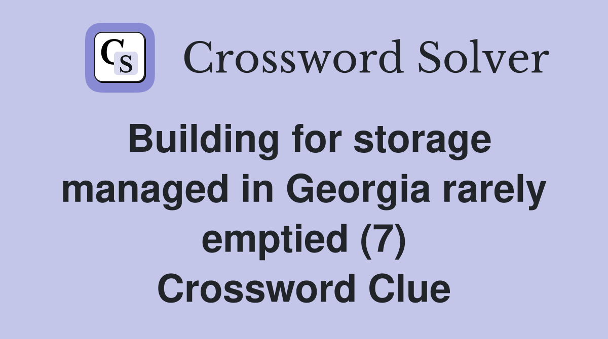 Building for storage managed in Georgia rarely emptied (7) Crossword Clue