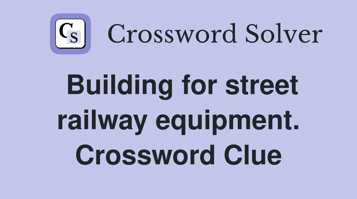 Building for street railway equipment. Crossword Clue