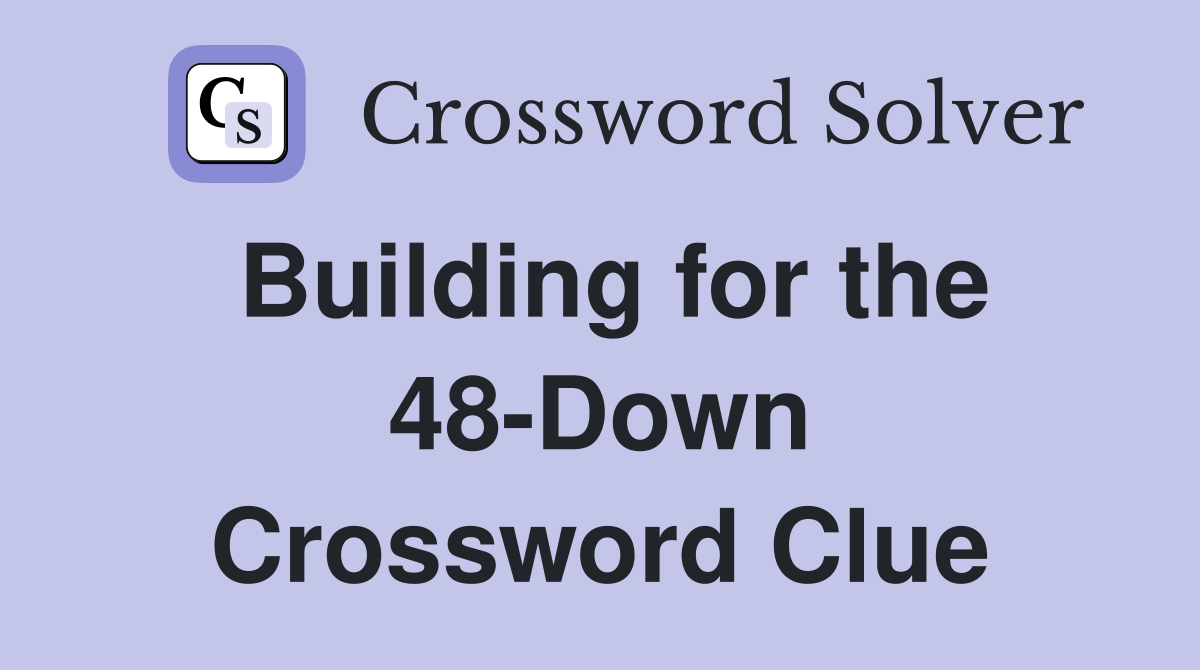Building for the 48-Down Crossword Clue