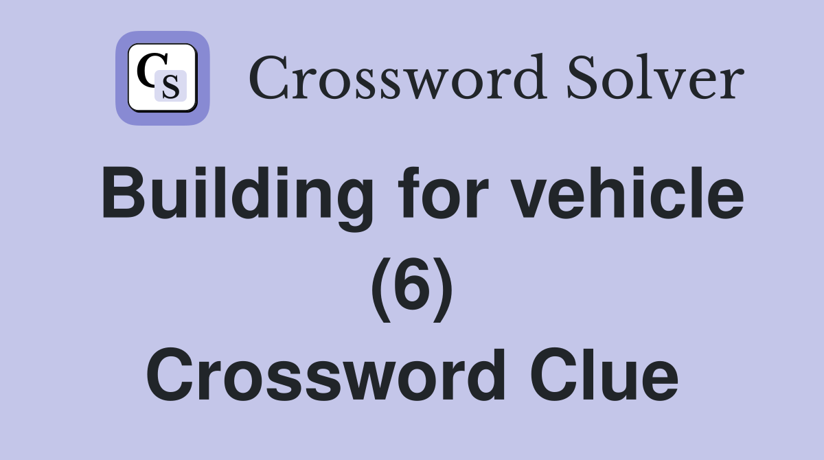 Building for vehicle (6) Crossword Clue
