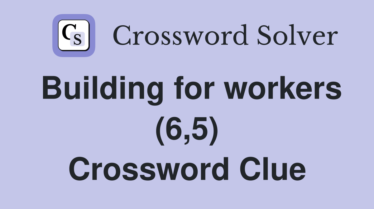 Building for workers (6,5) Crossword Clue