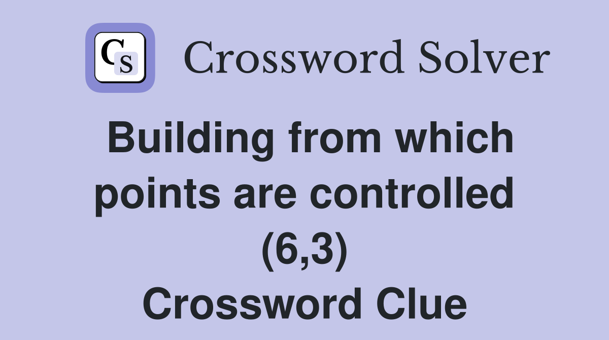 Building from which points are controlled (6,3) Crossword Clue