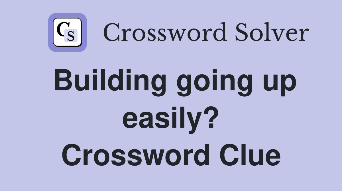 Building going up easily? Crossword Clue