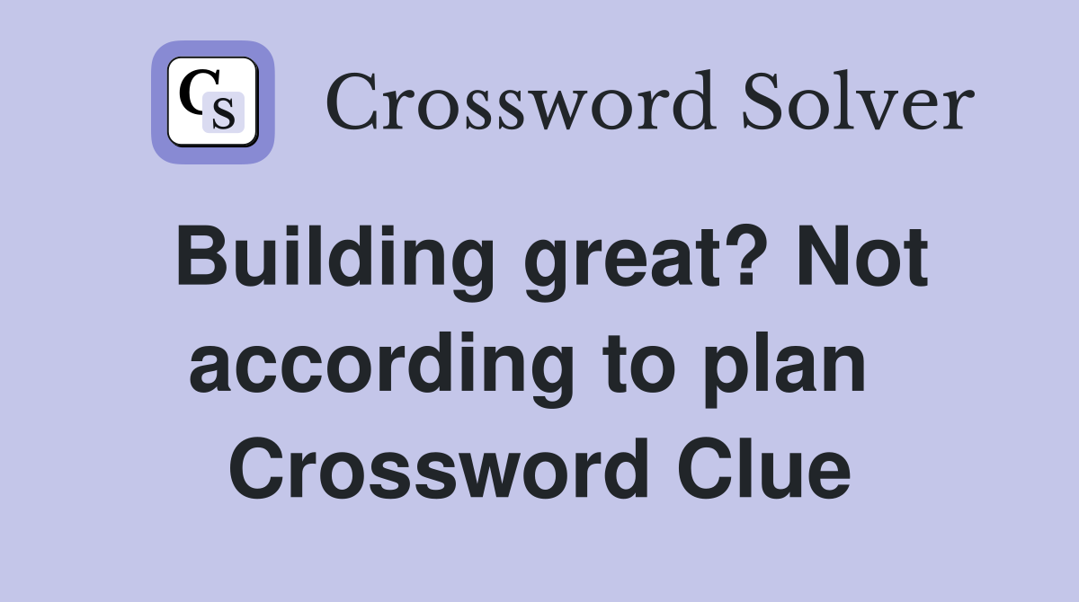 Building great? Not according to plan  Crossword Clue