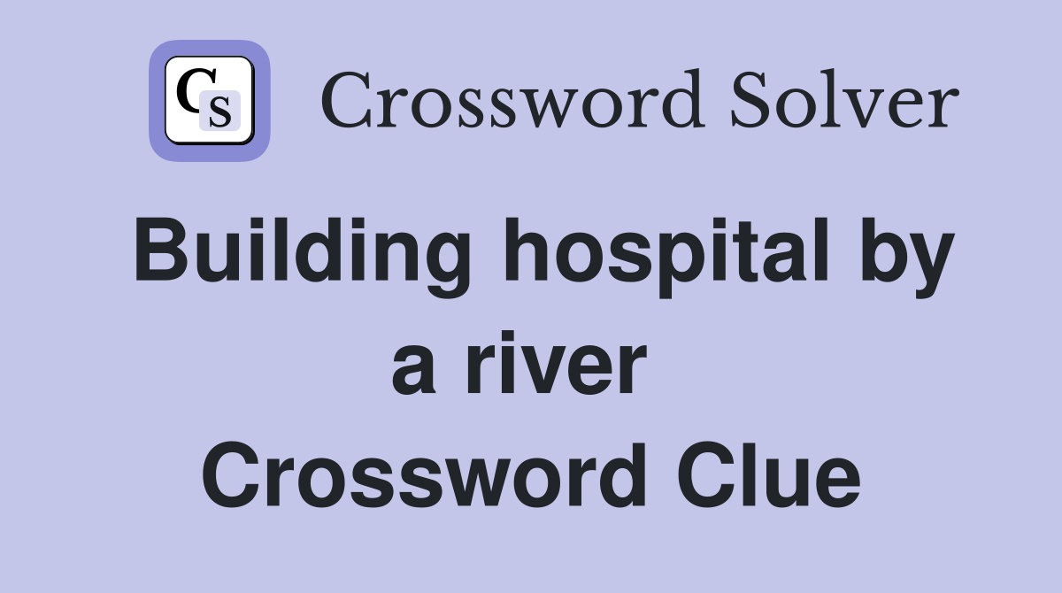 Building hospital by a river  Crossword Clue