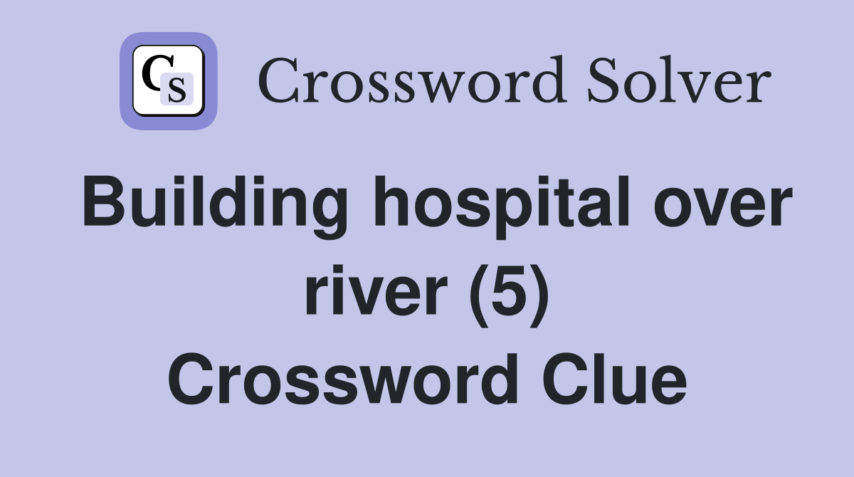 Building hospital over river (5) Crossword Clue