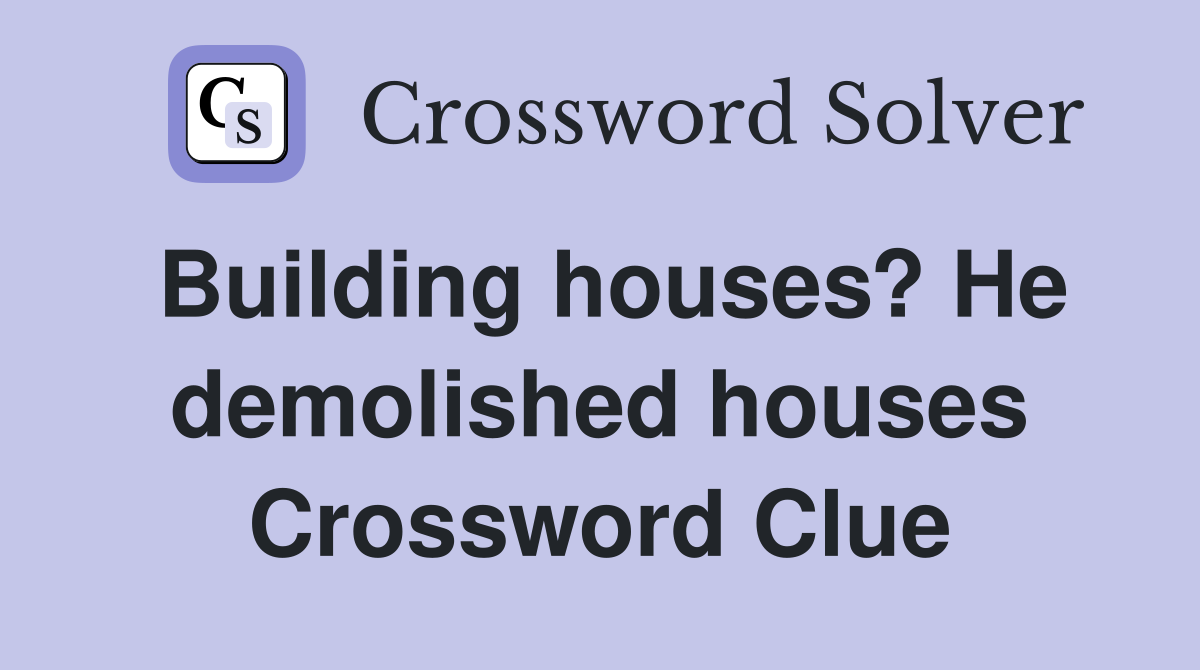 Building houses? He demolished houses Crossword Clue