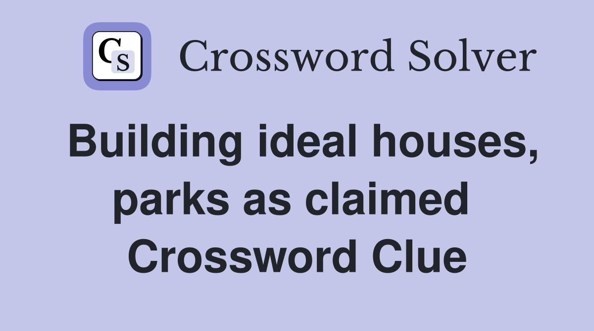 Building ideal houses, parks as claimed  Crossword Clue