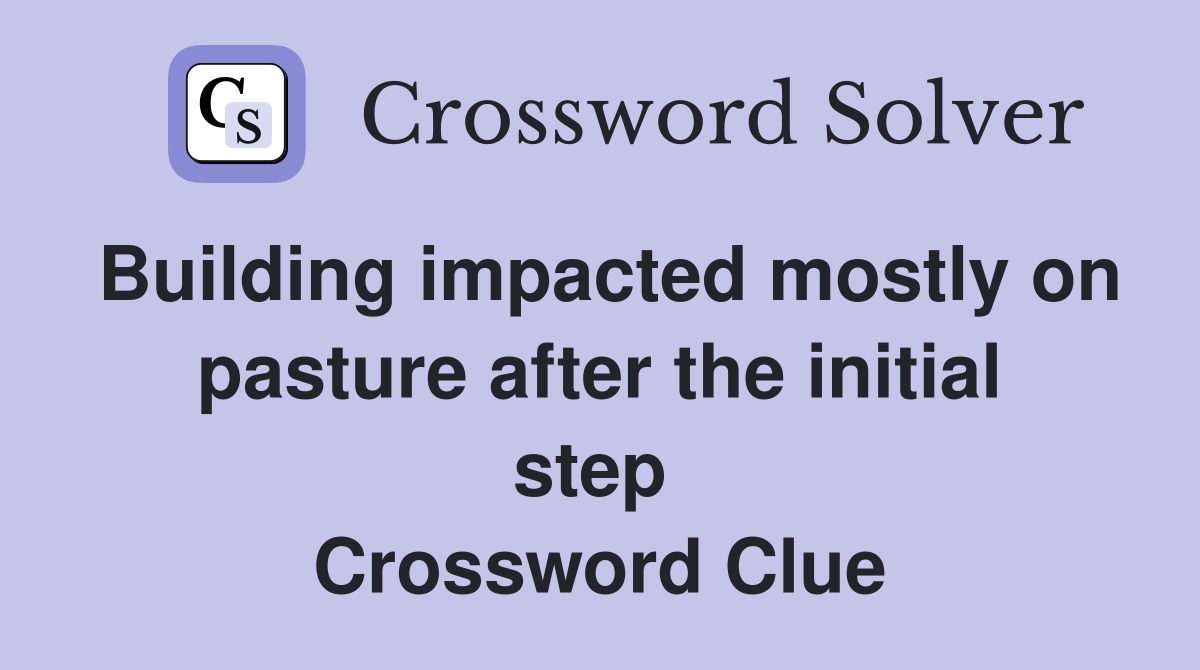 Building impacted mostly on pasture after the initial step  Crossword Clue
