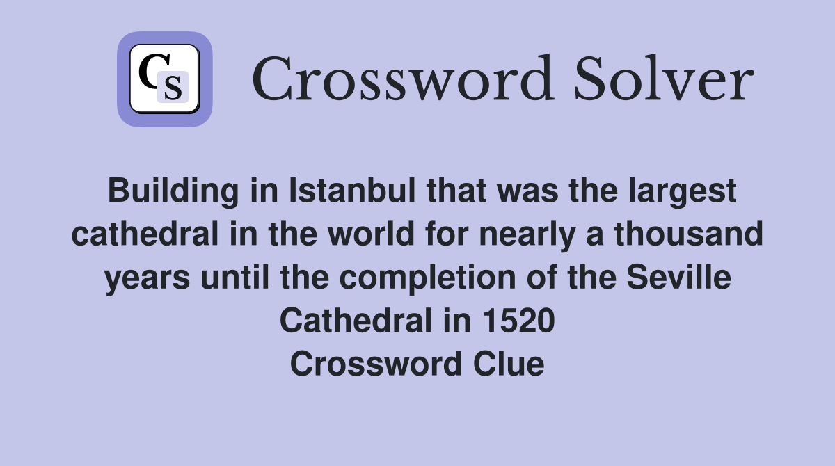 Building in Istanbul that was the largest cathedral in the world for nearly a thousand years until the completion of the Seville Cathedral in 1520 Crossword Clue