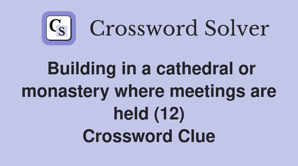 Building in a cathedral or monastery where meetings are held (12) Crossword Clue