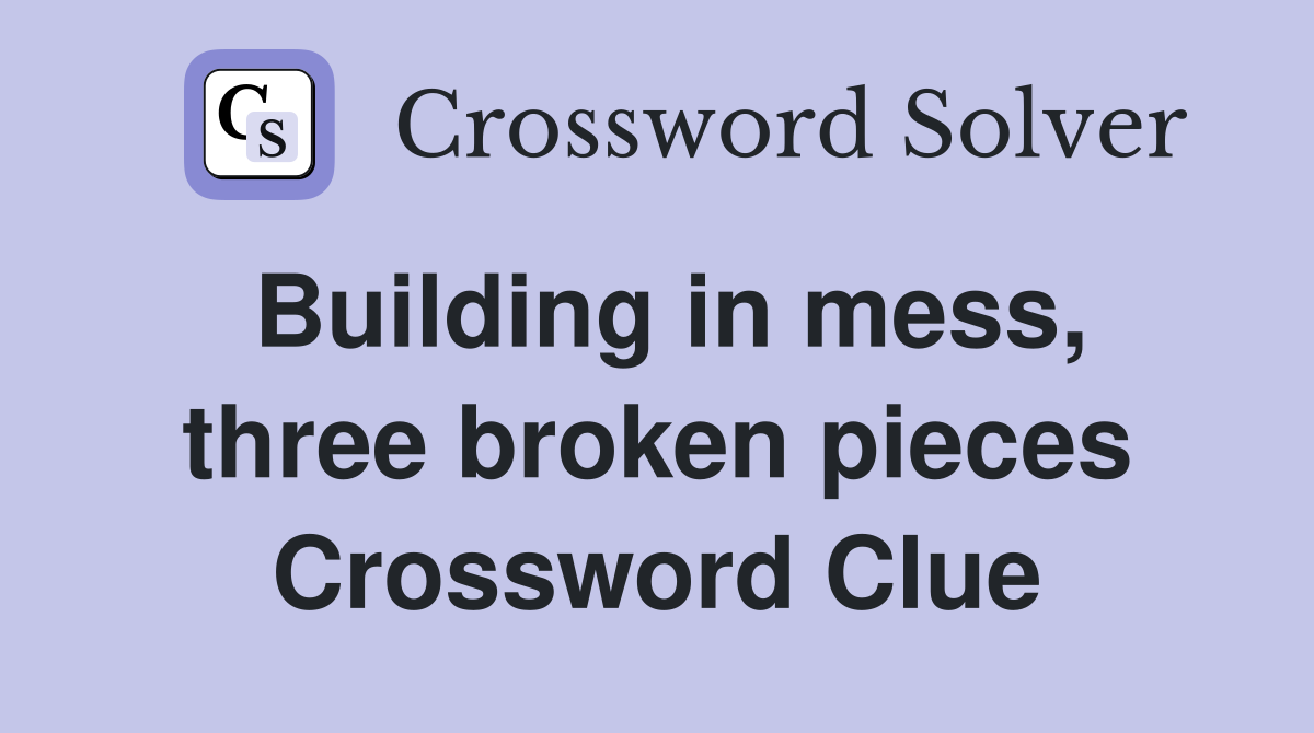 Building in mess, three broken pieces Crossword Clue