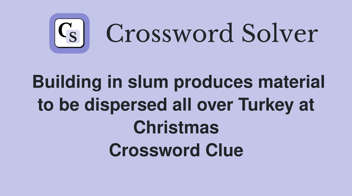 Building in slum produces material to be dispersed all over Turkey at Christmas Crossword Clue