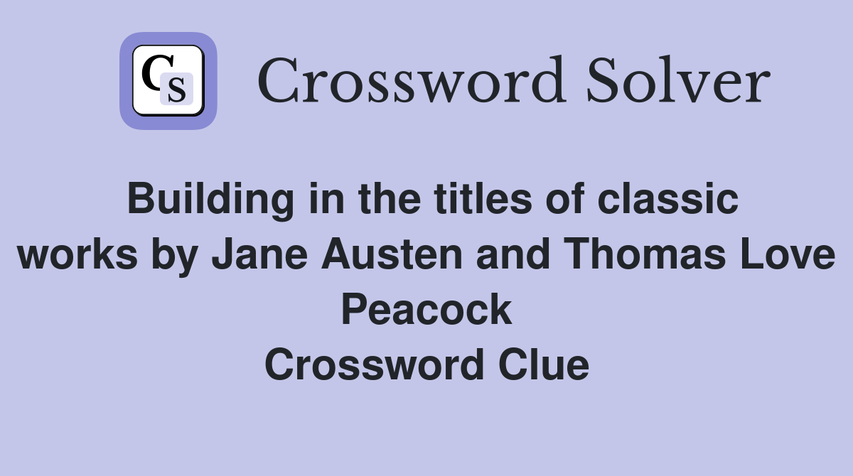 Building in the titles of classic works by Jane Austen and Thomas Love Peacock Crossword Clue