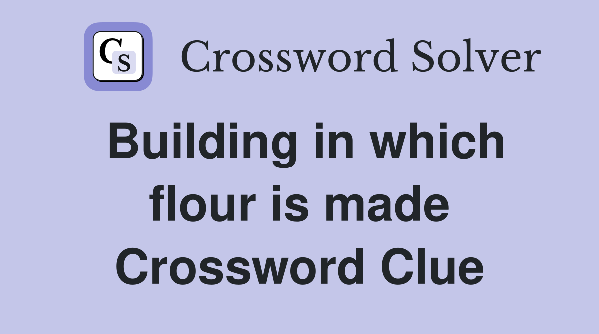 Building in which flour is made Crossword Clue