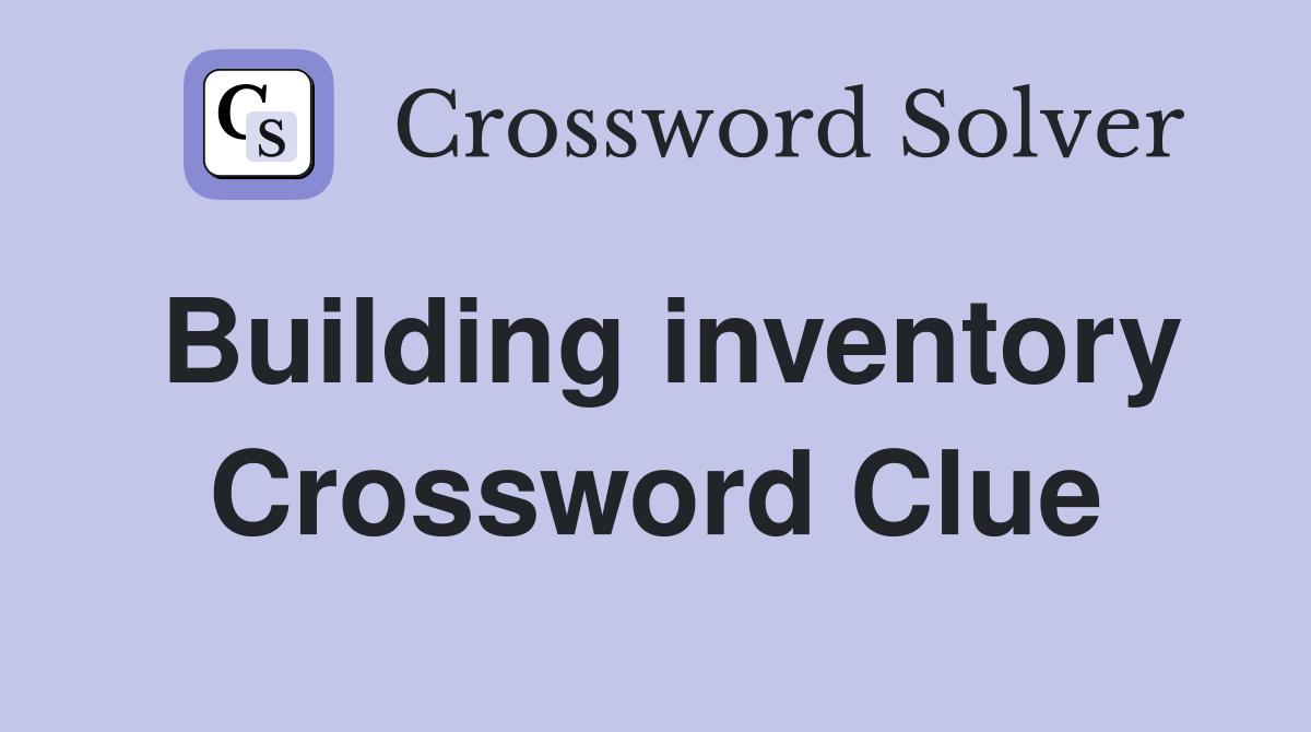 Building inventory Crossword Clue