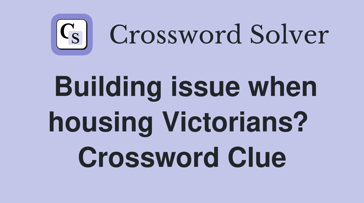 Building issue when housing Victorians?  Crossword Clue